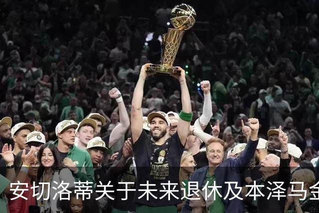 安切洛蒂关于未来退休及本泽马金球奖的看法